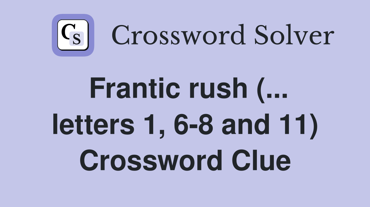 Frantic rush (... letters 1, 6-8 and 11) Crossword Clue