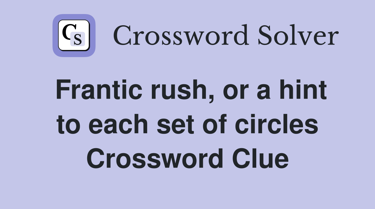 Frantic rush, or a hint to each set of circles Crossword Clue