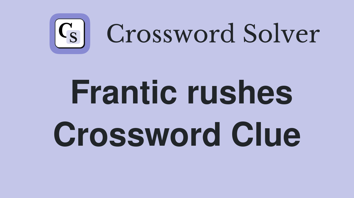 Frantic rushes Crossword Clue