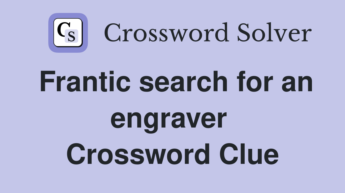 Frantic search for an engraver  Crossword Clue