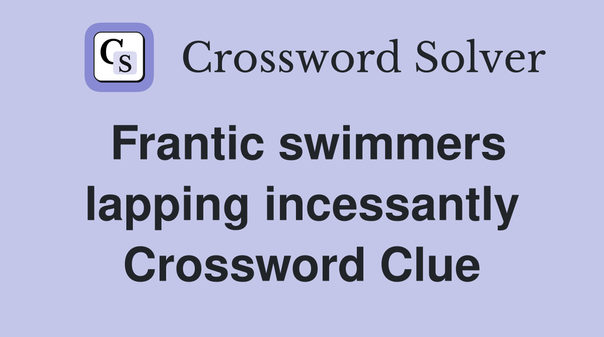 Frantic swimmers lapping incessantly Crossword Clue