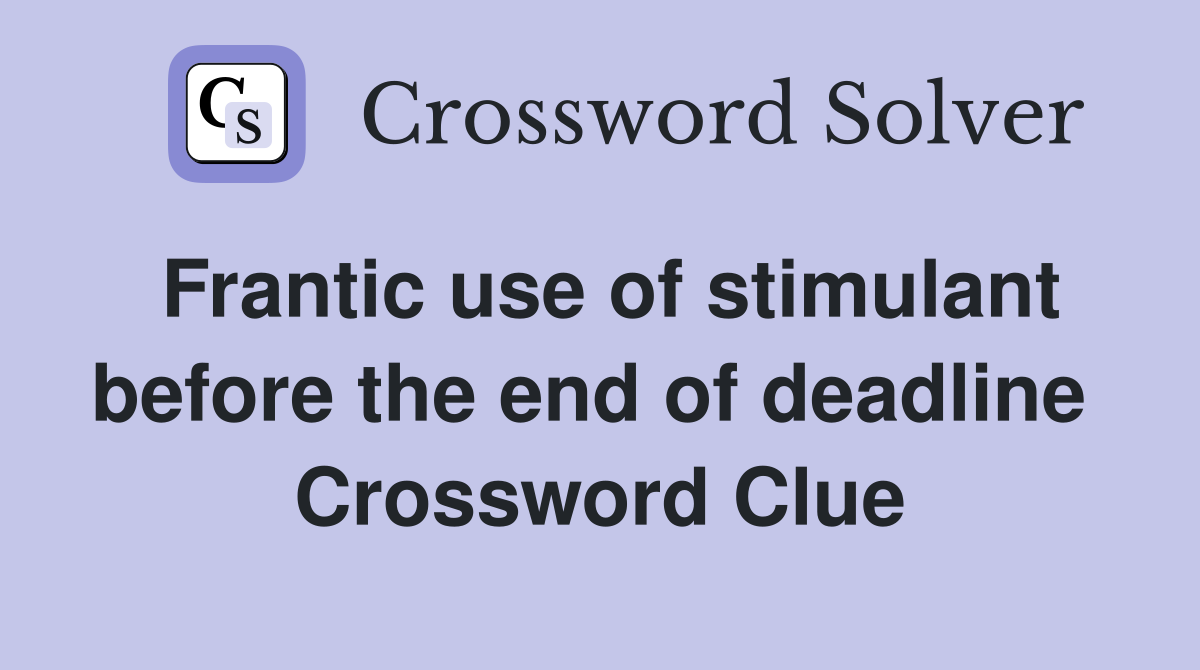 Frantic use of stimulant before the end of deadline  Crossword Clue