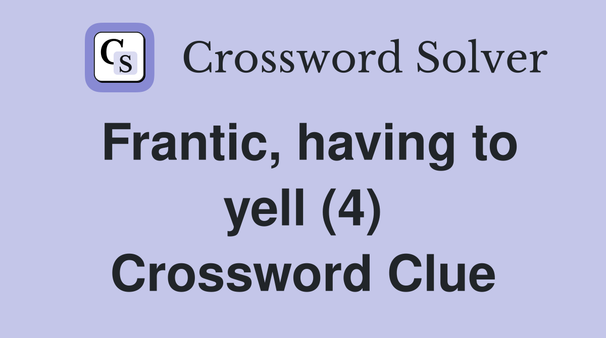 Frantic, having to yell (4) Crossword Clue