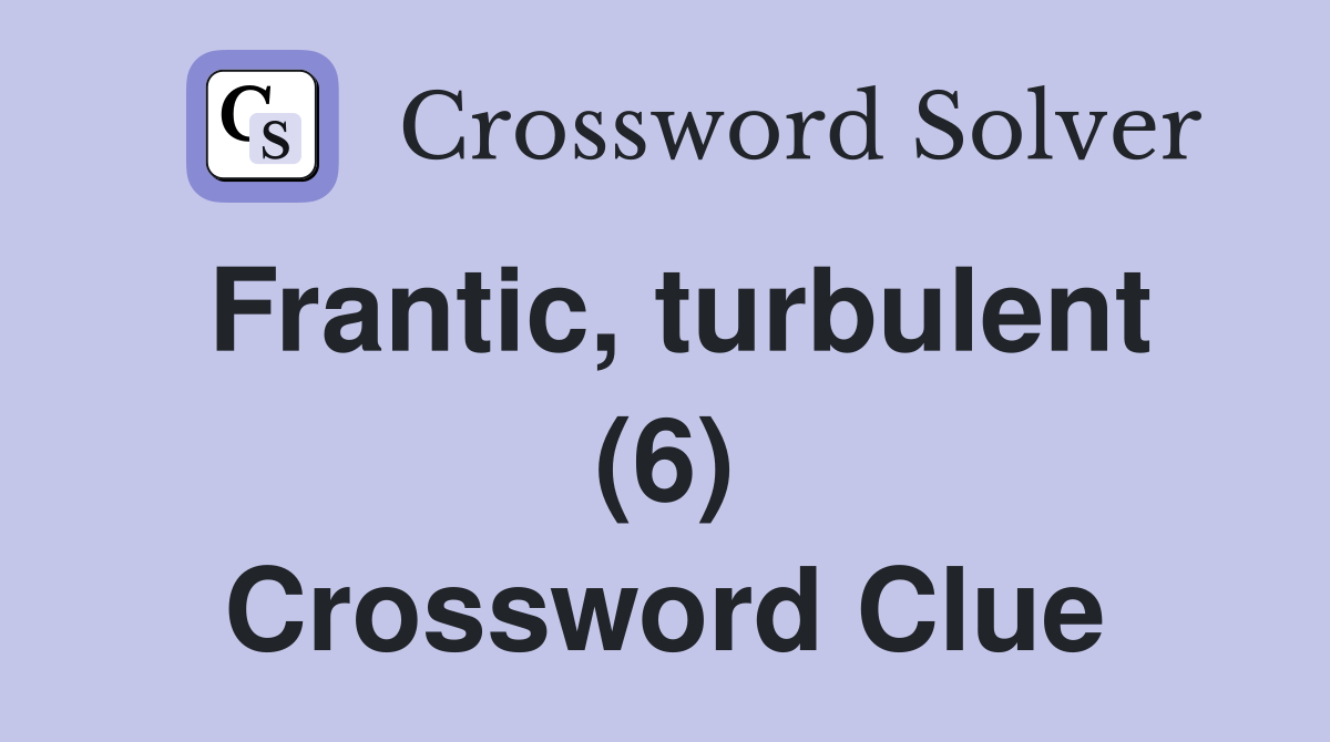 Frantic, turbulent (6) Crossword Clue