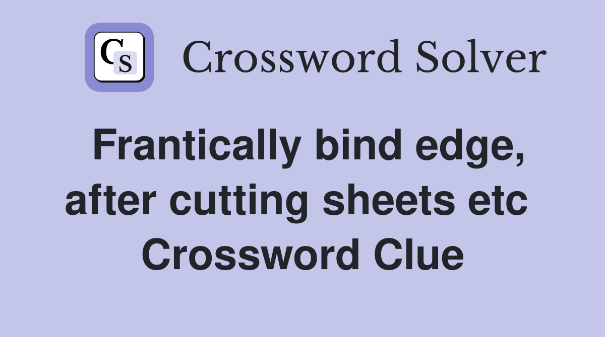 Frantically bind edge, after cutting sheets etc  Crossword Clue