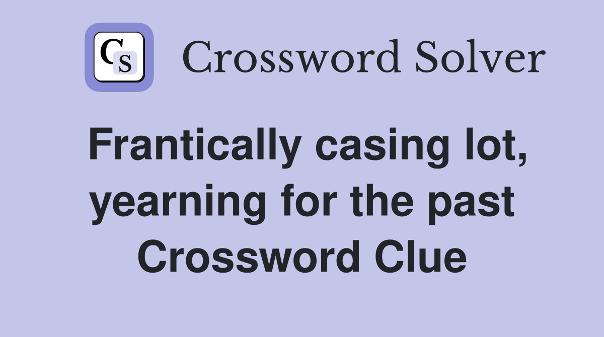 Frantically casing lot, yearning for the past Crossword Clue