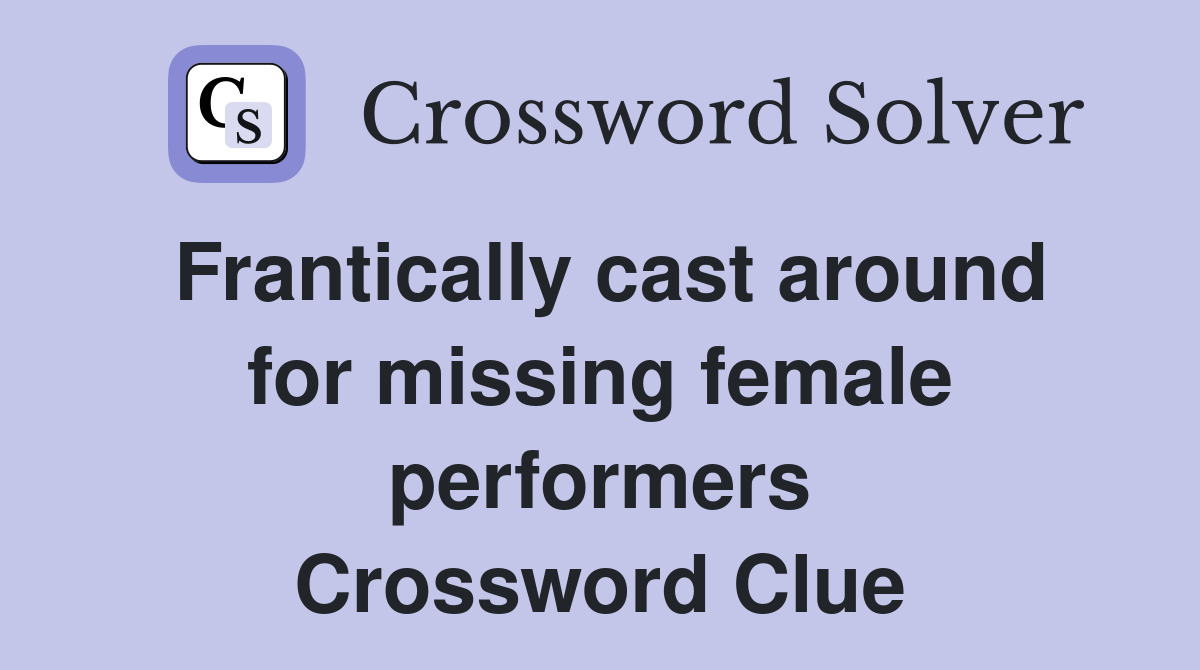 Frantically cast around for missing female performers Crossword Clue