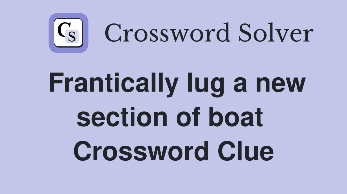 Frantically lug a new section of boat  Crossword Clue