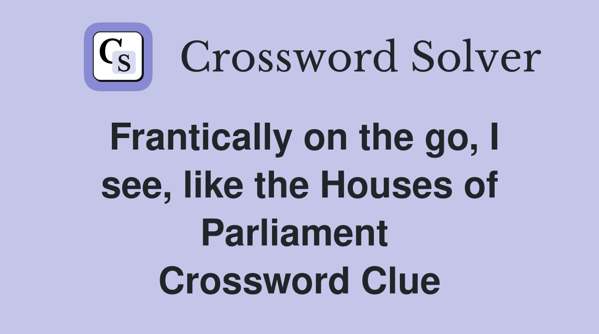 Frantically on the go, I see, like the Houses of Parliament  Crossword Clue