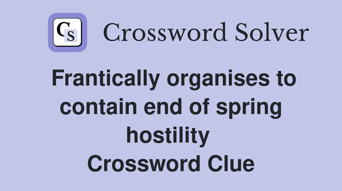 Frantically organises to contain end of spring hostility  Crossword Clue