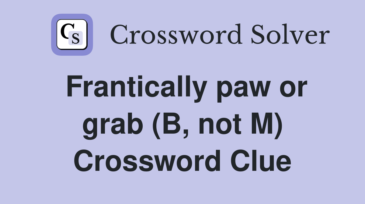 Frantically paw or grab (B, not M) Crossword Clue