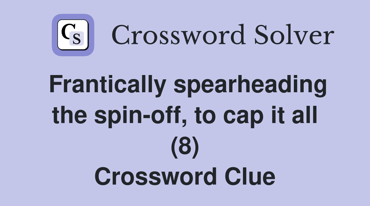 Frantically spearheading the spin-off, to cap it all (8) Crossword Clue