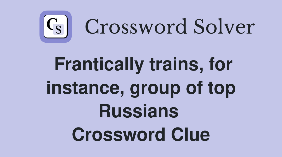 Frantically trains, for instance, group of top Russians  Crossword Clue