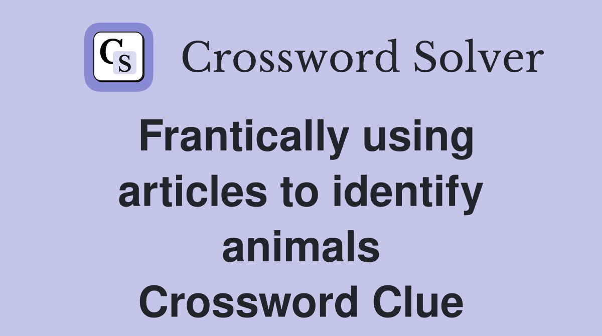 Frantically using articles to identify animals Crossword Clue