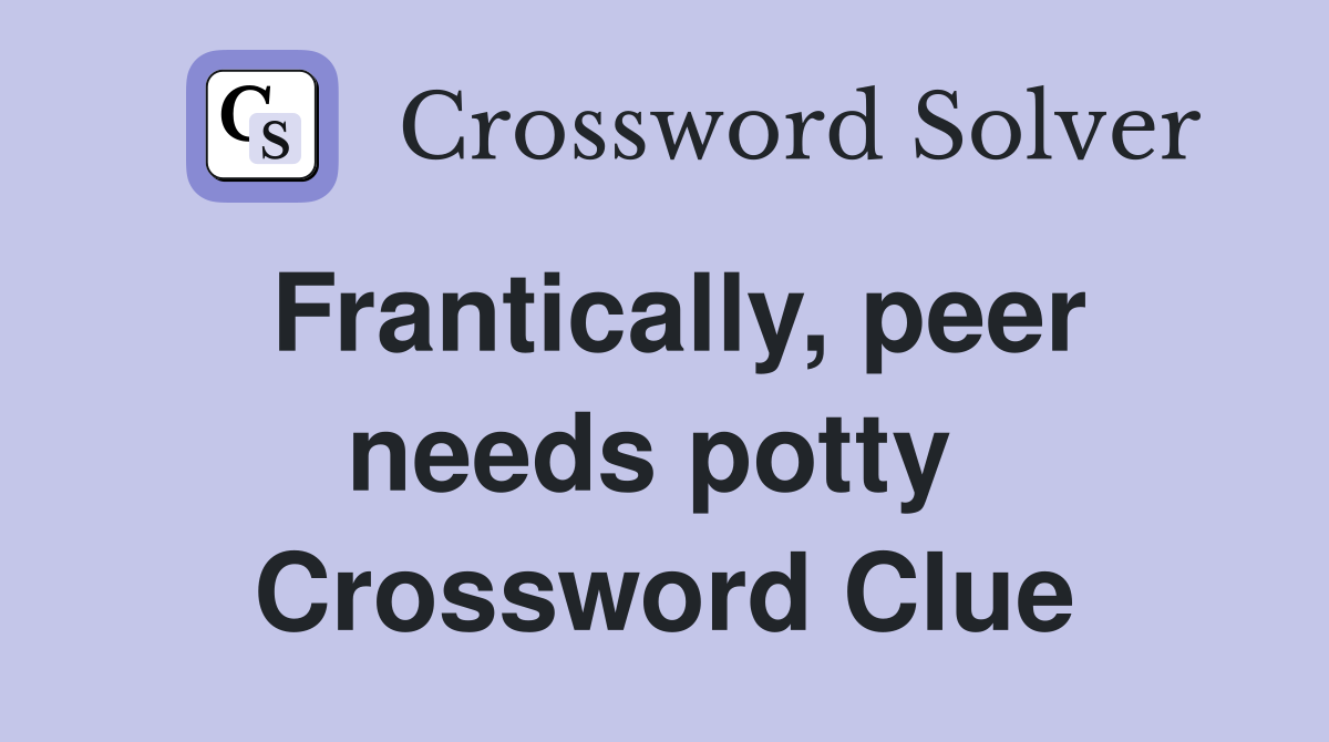 Frantically, peer needs potty  Crossword Clue