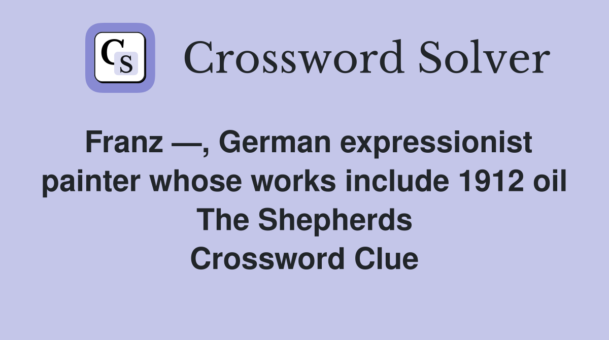 Franz —, German expressionist painter whose works include 1912 oil The Shepherds Crossword Clue