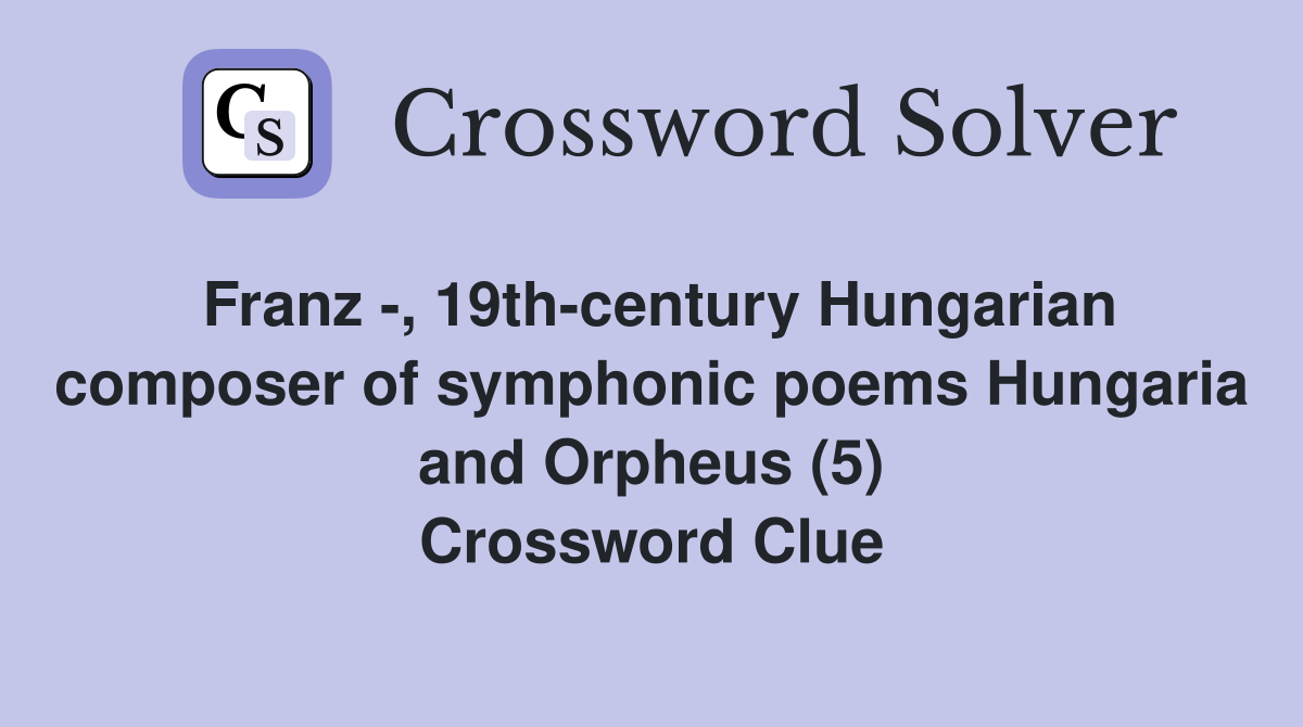 Franz -, 19th-century Hungarian composer of symphonic poems Hungaria and Orpheus (5) Crossword Clue