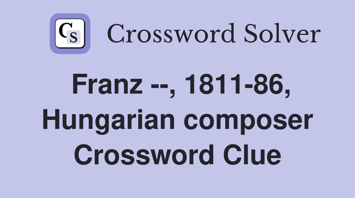 Franz --, 1811-86, Hungarian composer Crossword Clue