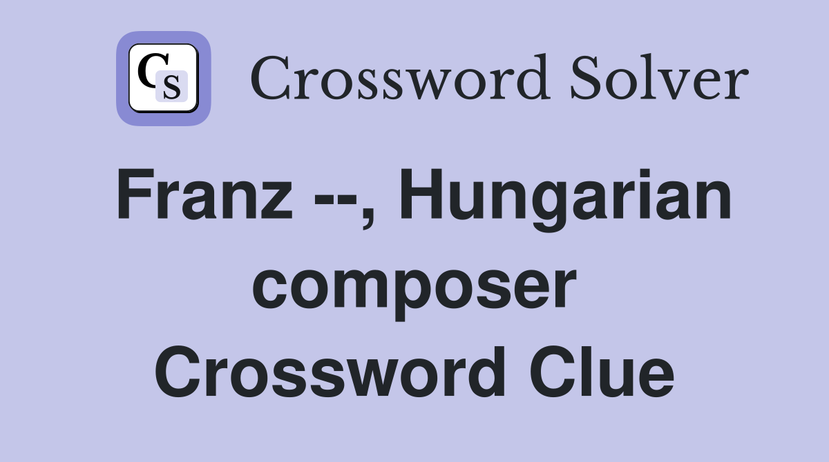 Franz --, Hungarian composer Crossword Clue