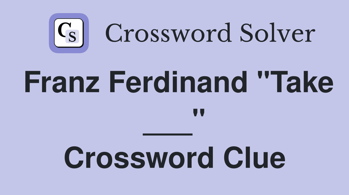 Franz Ferdinand "Take ___" Crossword Clue
