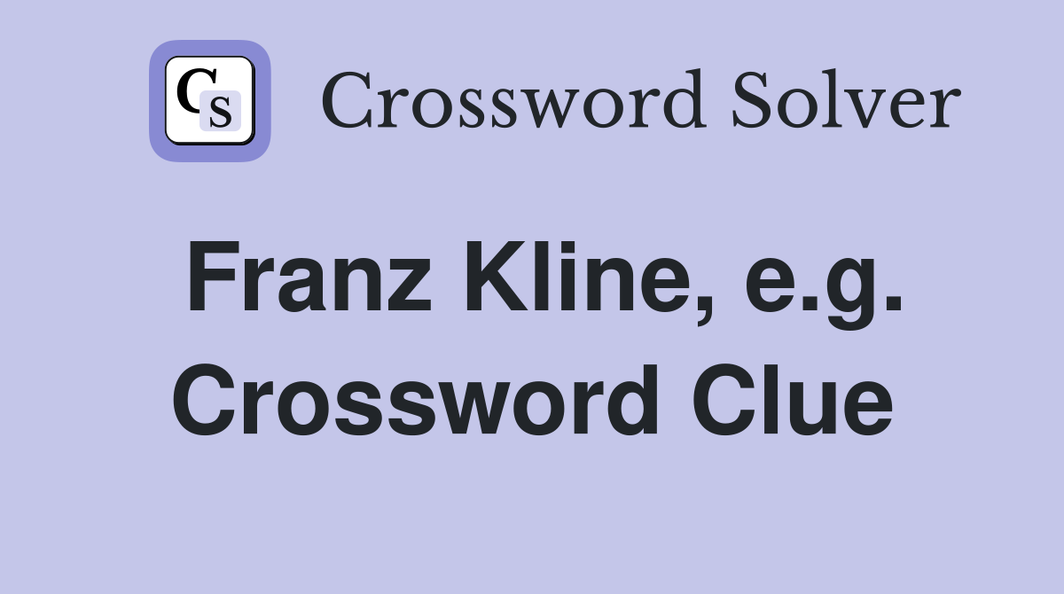 Franz Kline, e.g. Crossword Clue