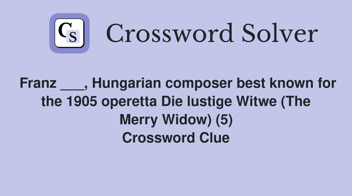 Franz ___, Hungarian composer best known for the 1905 operetta Die lustige Witwe (The Merry Widow) (5) Crossword Clue