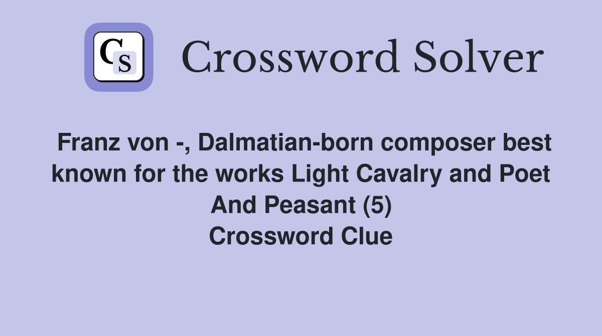 Franz von -, Dalmatian-born composer best known for the works Light Cavalry and Poet And Peasant (5) Crossword Clue