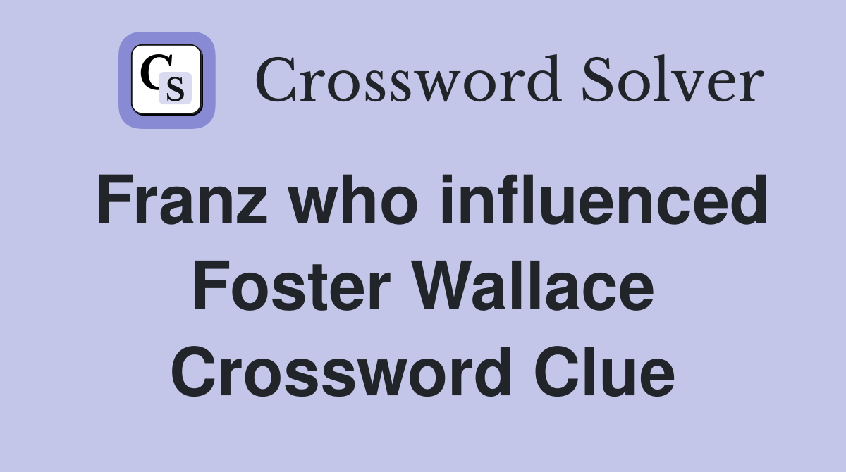 Franz who influenced Foster Wallace Crossword Clue