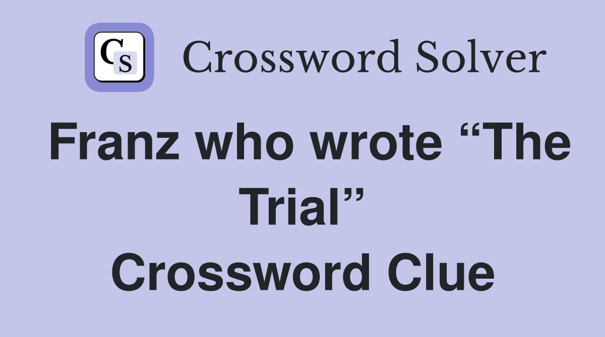 Franz who wrote “The Trial” Crossword Clue