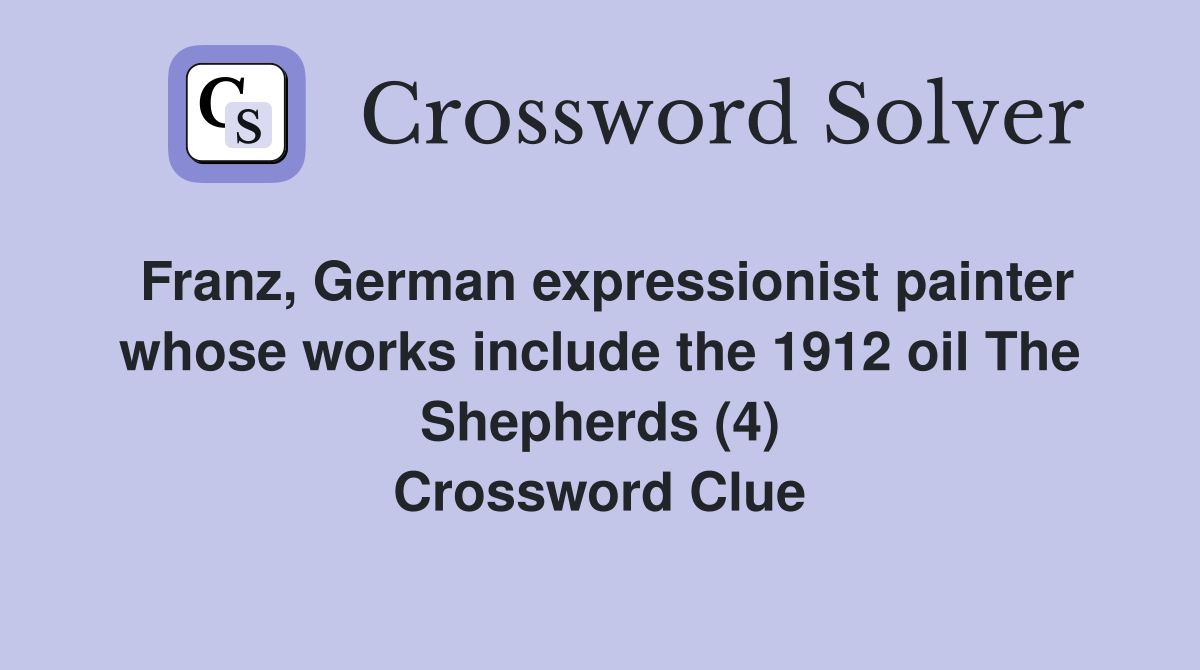 Franz, German expressionist painter whose works include the 1912 oil The Shepherds (4) Crossword Clue