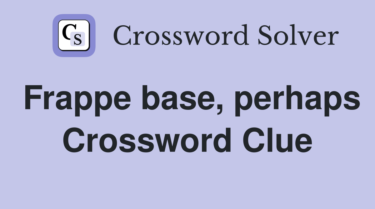 Frappe base, perhaps Crossword Clue