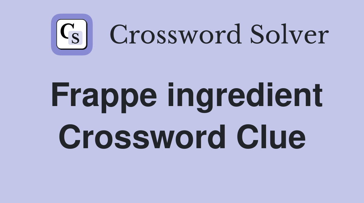 Frappe ingredient Crossword Clue