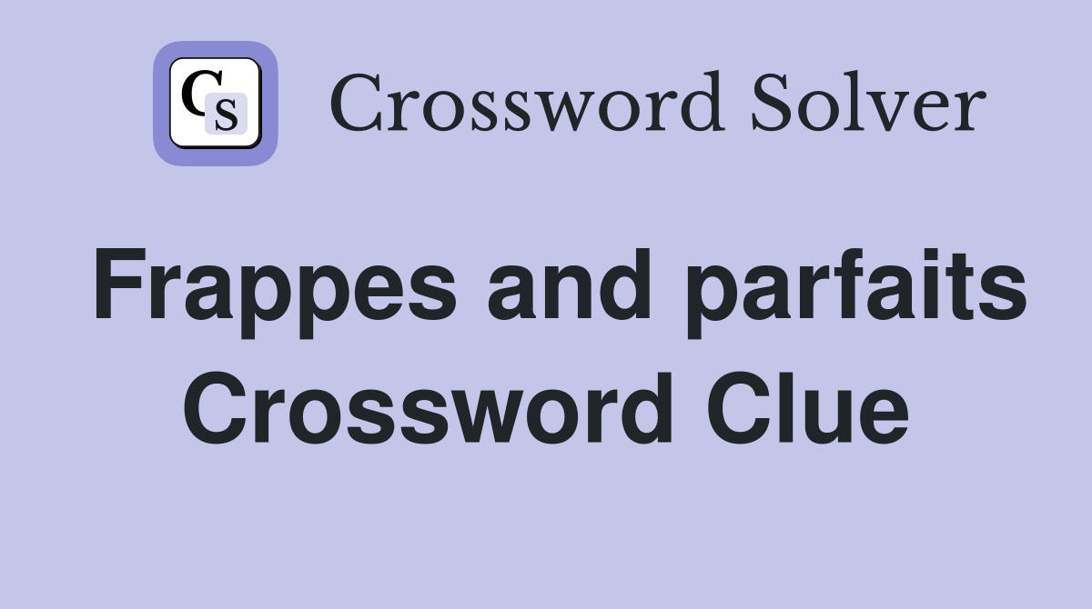 Frappes and parfaits Crossword Clue