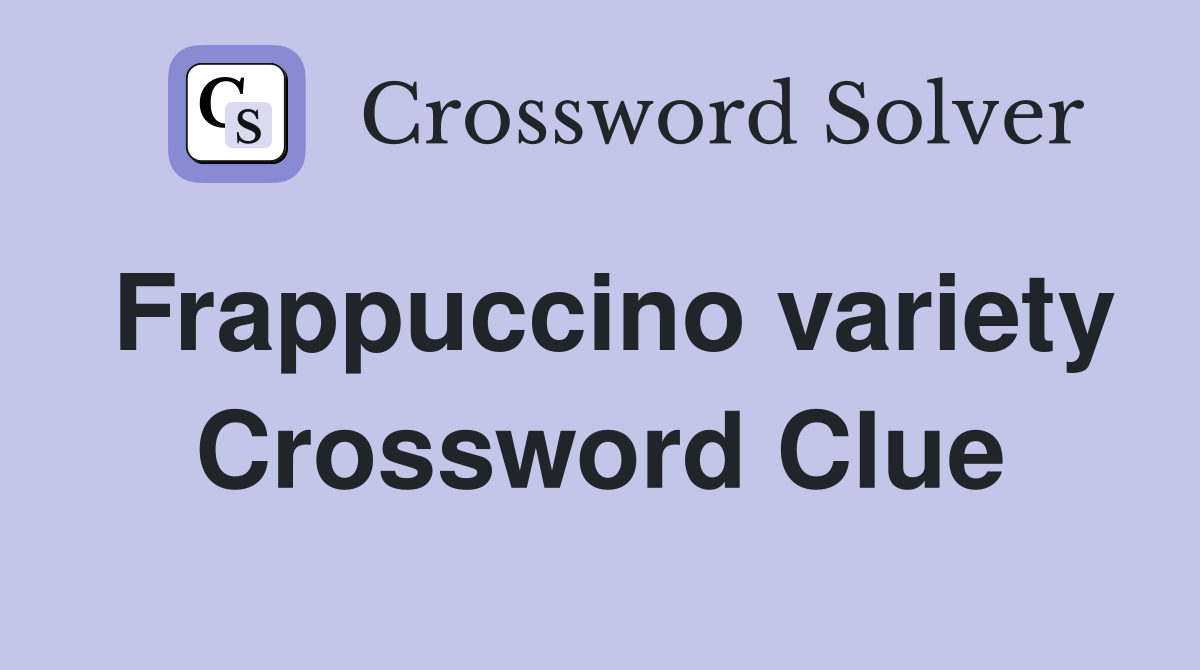 Frappuccino variety Crossword Clue