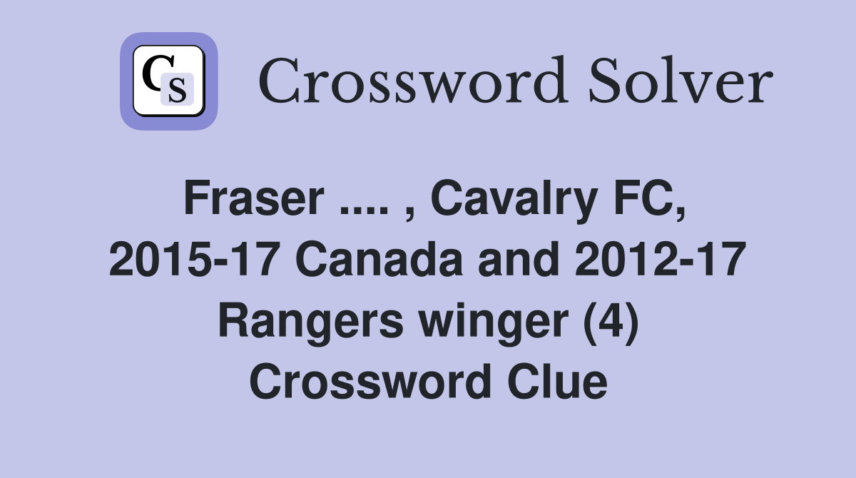 Fraser .... , Cavalry FC, 2015-17 Canada and 2012-17 Rangers winger (4) Crossword Clue