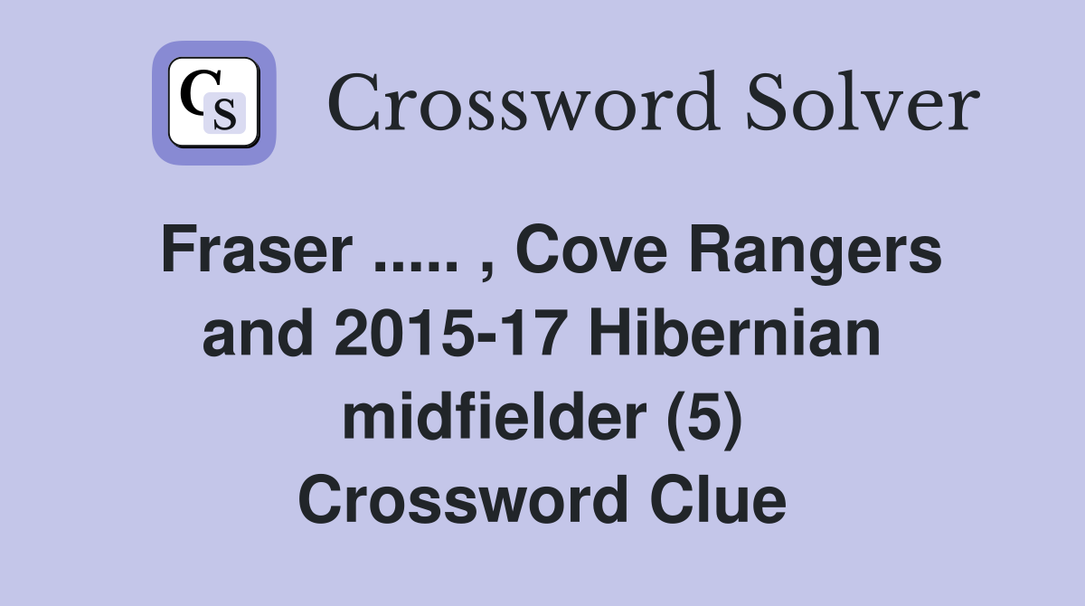Fraser ..... , Cove Rangers and 2015-17 Hibernian midfielder (5) Crossword Clue