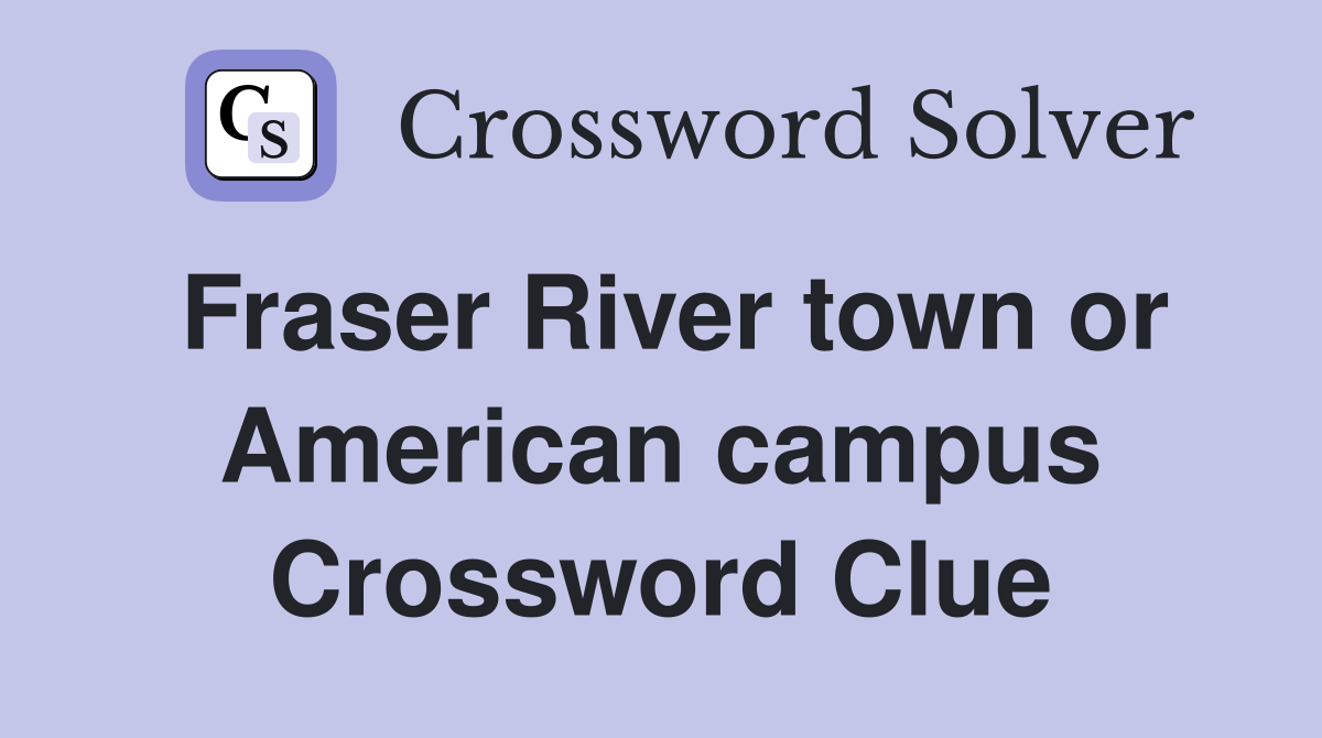 Fraser River town or American campus Crossword Clue