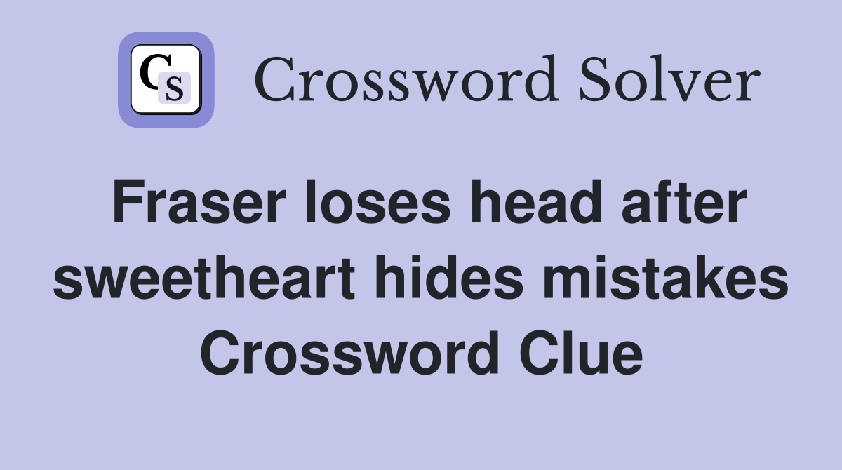 Fraser loses head after sweetheart hides mistakes Crossword Clue