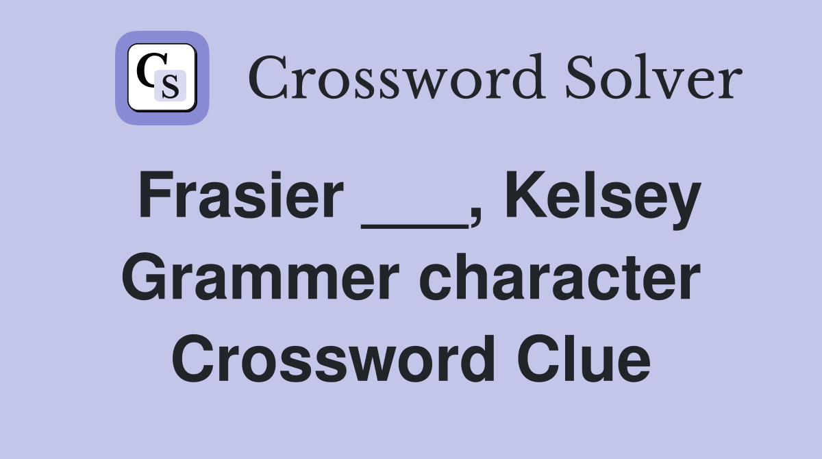 Frasier ___, Kelsey Grammer character Crossword Clue