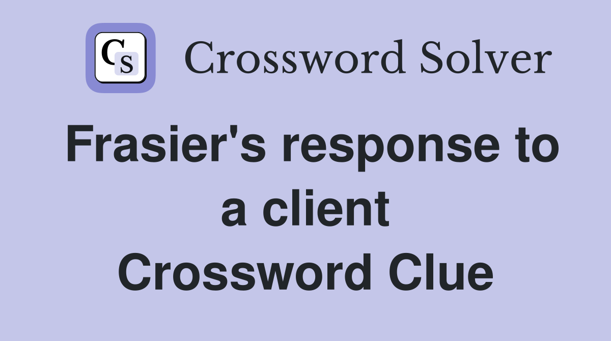 Frasier's response to a client Crossword Clue