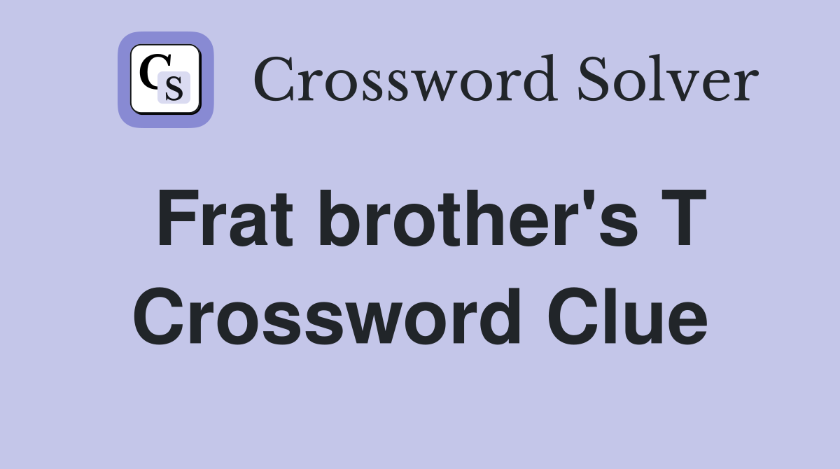 Frat brother's T Crossword Clue
