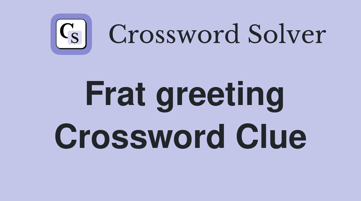 Frat greeting Crossword Clue