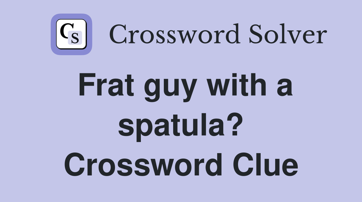 Frat guy with a spatula? Crossword Clue
