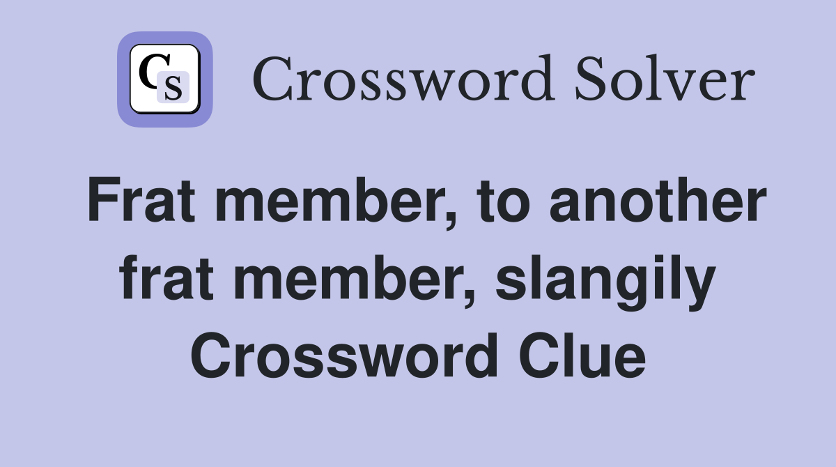 Frat member, to another frat member, slangily Crossword Clue