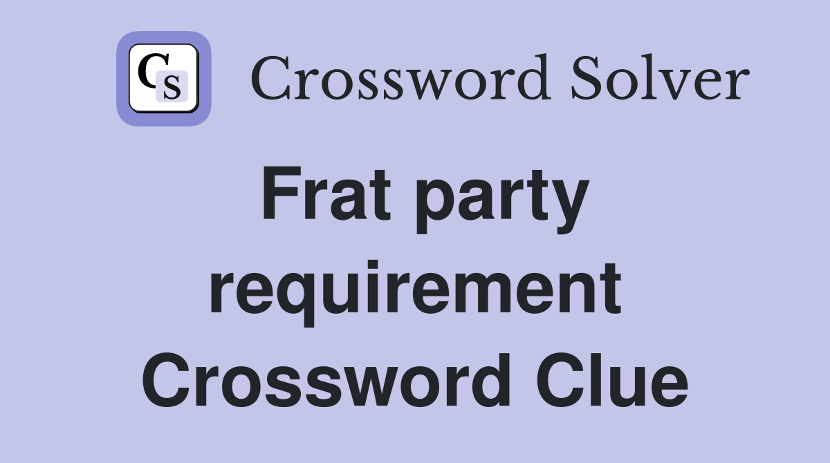 Frat party requirement Crossword Clue
