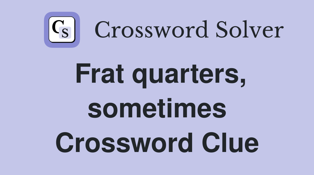 Frat quarters, sometimes Crossword Clue