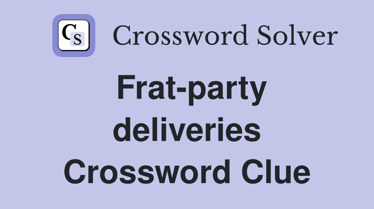 Frat-party deliveries Crossword Clue