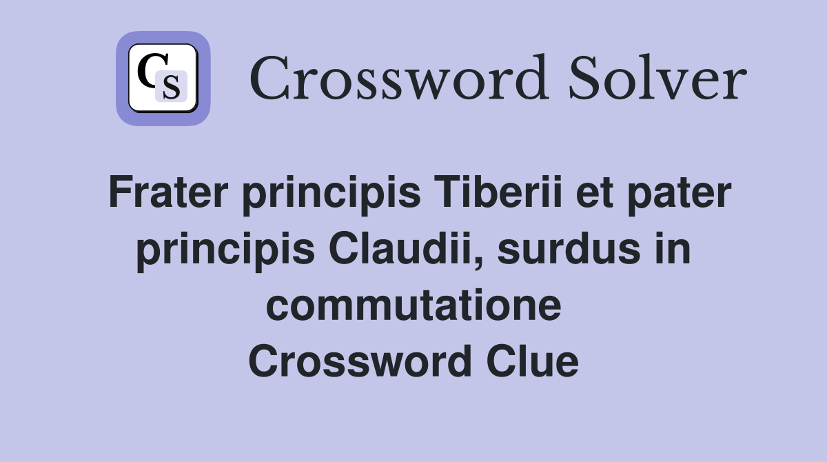 Frater principis Tiberii et pater principis Claudii, surdus in commutatione Crossword Clue