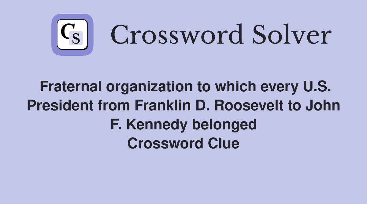 Fraternal organization to which every U.S. President from Franklin D. Roosevelt to John F. Kennedy belonged Crossword Clue