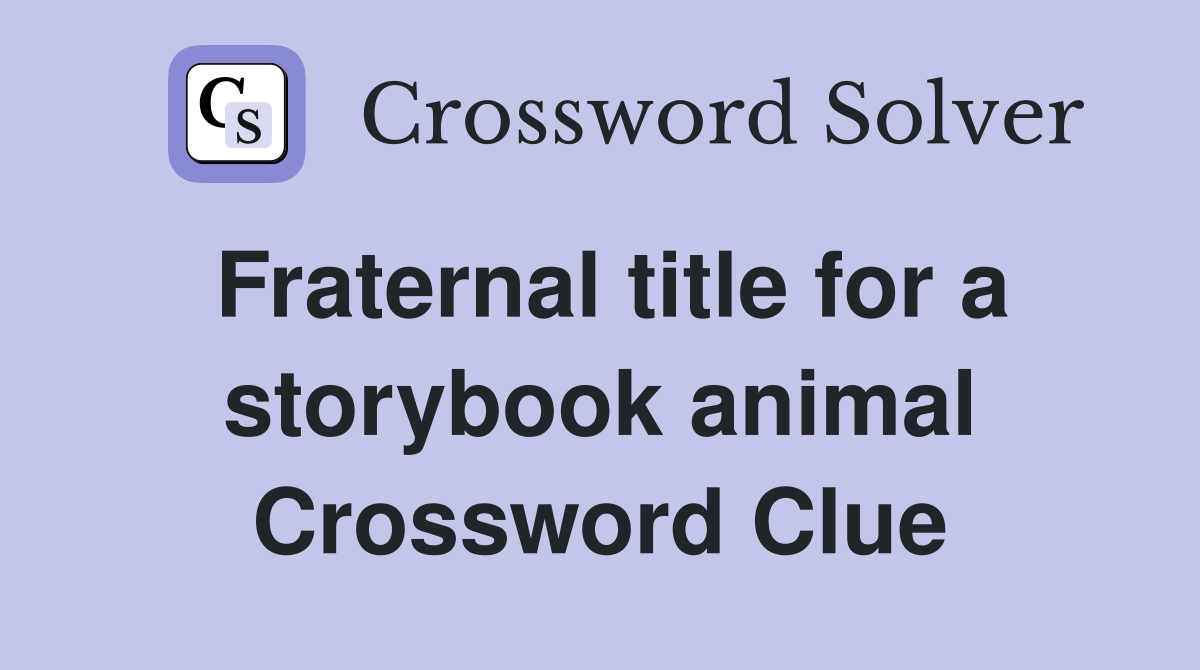 Fraternal title for a storybook animal Crossword Clue